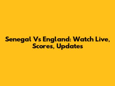 Senegal Vs England: Watch Live, Scores, Updates