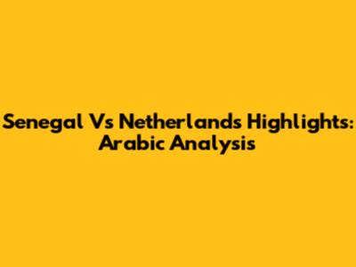 Senegal Vs Netherlands Highlights: Arabic Analysis