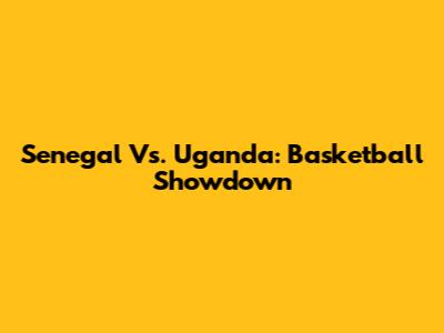 Senegal Vs. Uganda: Basketball Showdown