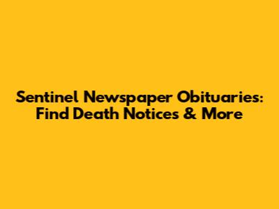 Sentinel Newspaper Obituaries: Find Death Notices & More