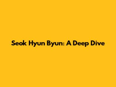 Seok Hyun Byun: A Deep Dive
