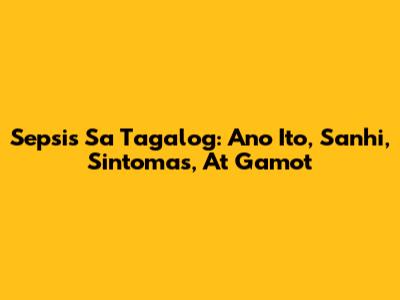 Sepsis Sa Tagalog: Ano Ito, Sanhi, Sintomas, At Gamot