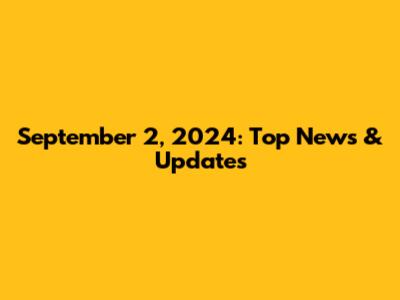 September 2, 2024: Top News & Updates