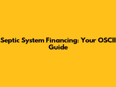 Septic System Financing: Your OSCII Guide