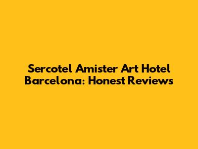 Sercotel Amister Art Hotel Barcelona: Honest Reviews