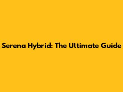 Serena Hybrid: The Ultimate Guide