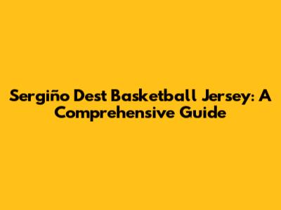 Sergiño Dest Basketball Jersey: A Comprehensive Guide