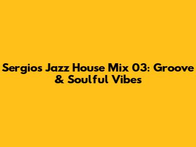 Sergio's Jazz House Mix 03: Groove & Soulful Vibes