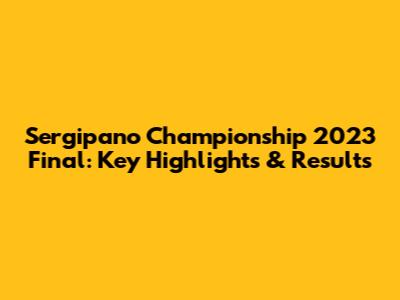 Sergipano Championship 2023 Final: Key Highlights & Results