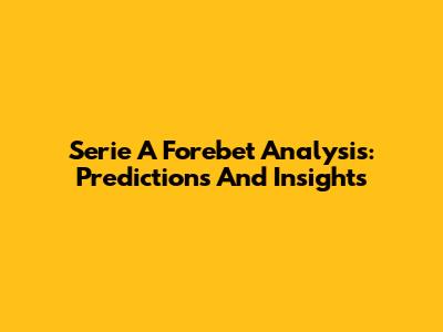 Serie A Forebet Analysis: Predictions And Insights