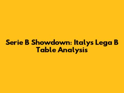 Serie B Showdown: Italy's Lega B Table Analysis