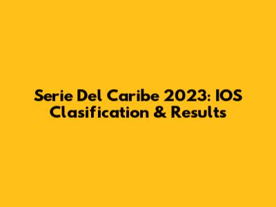 Serie Del Caribe 2023: IOS Clasification & Results