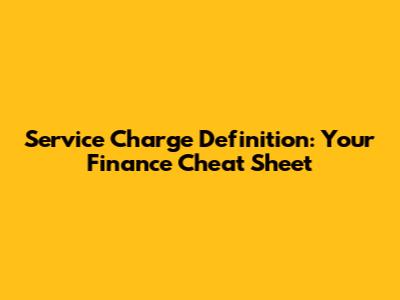 Service Charge Definition: Your Finance Cheat Sheet