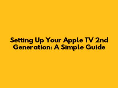 Setting Up Your Apple TV 2nd Generation: A Simple Guide