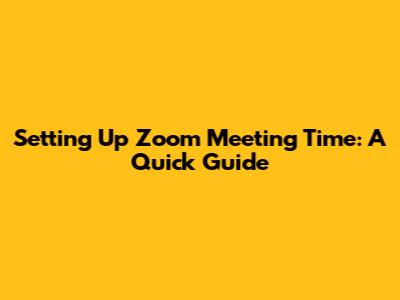Setting Up Zoom Meeting Time: A Quick Guide