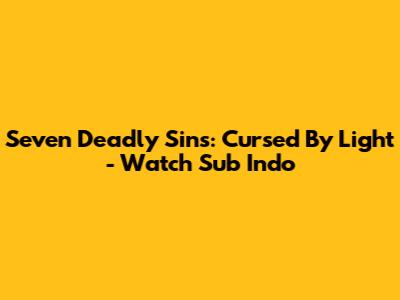 Seven Deadly Sins: Cursed By Light - Watch Sub Indo