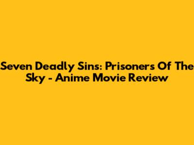 Seven Deadly Sins: Prisoners Of The Sky - Anime Movie Review