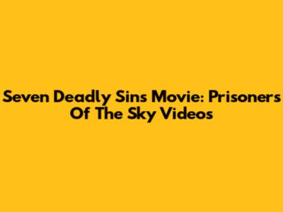Seven Deadly Sins Movie: Prisoners Of The Sky Videos