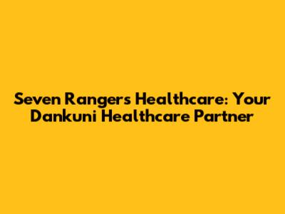 Seven Rangers Healthcare: Your Dankuni Healthcare Partner