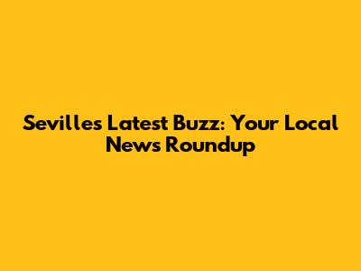 Seville's Latest Buzz: Your Local News Roundup