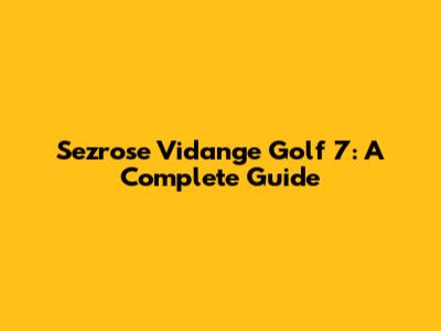Sezrose Vidange Golf 7: A Complete Guide