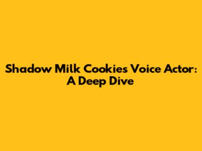 Shadow Milk Cookie's Voice Actor: A Deep Dive