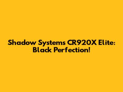 Shadow Systems CR920X Elite: Black Perfection!
