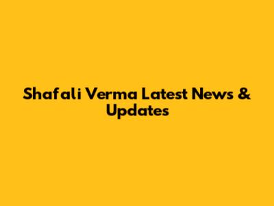 Shafali Verma Latest News & Updates