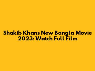Shakib Khan's New Bangla Movie 2023: Watch Full Film