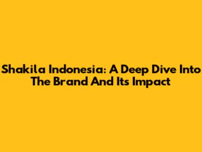 Shakila Indonesia: A Deep Dive Into The Brand And Its Impact