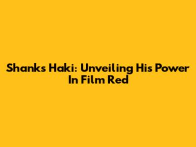Shanks' Haki: Unveiling His Power In Film Red