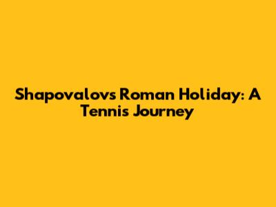 Shapovalov's Roman Holiday: A Tennis Journey