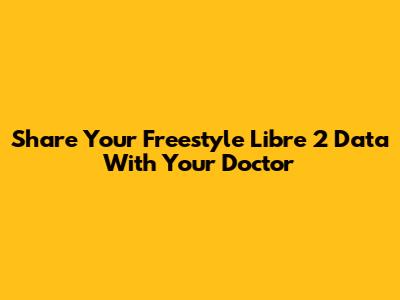 Share Your Freestyle Libre 2 Data With Your Doctor