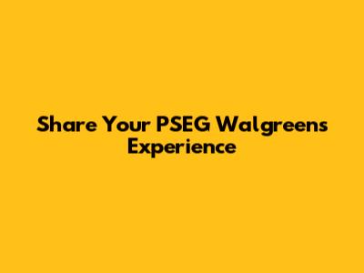 Share Your PSEG Walgreens Experience