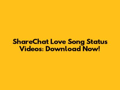 ShareChat Love Song Status Videos: Download Now!