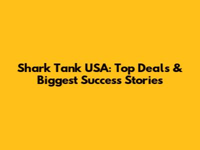 Shark Tank USA: Top Deals & Biggest Success Stories
