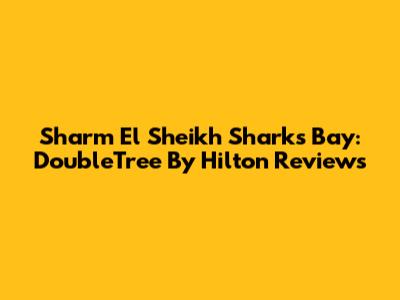 Sharm El Sheikh Sharks Bay: DoubleTree By Hilton Reviews