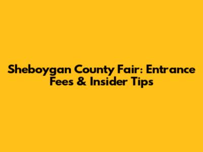 Sheboygan County Fair: Entrance Fees & Insider Tips