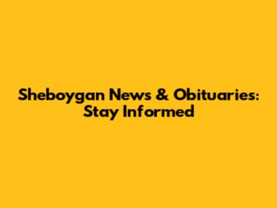 Sheboygan News & Obituaries: Stay Informed