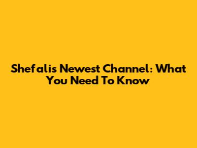 Shefali's Newest Channel: What You Need To Know