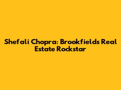 Shefali Chopra: Brookfield's Real Estate Rockstar