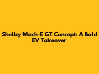 Shelby Mach-E GT Concept: A Bold EV Takeover