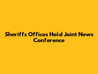 Sheriff's Offices Hold Joint News Conference