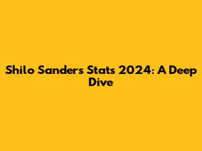Shilo Sanders Stats 2024: A Deep Dive