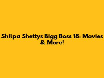 Shilpa Shetty's Bigg Boss 18: Movies & More!