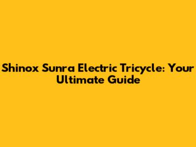 Shinox Sunra Electric Tricycle: Your Ultimate Guide