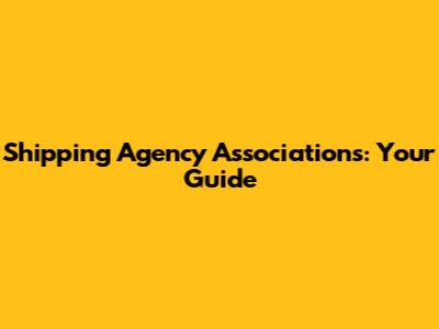 Shipping Agency Associations: Your Guide