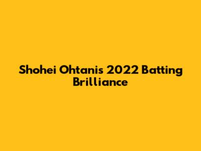 Shohei Ohtani's 2022 Batting Brilliance