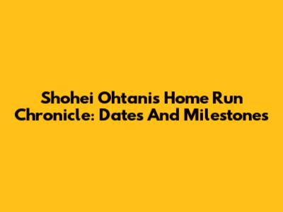 Shohei Ohtani's Home Run Chronicle: Dates And Milestones