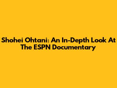Shohei Ohtani: An In-Depth Look At The ESPN Documentary
